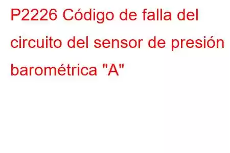 P2226 Código de falla del circuito del sensor de presión barométrica 