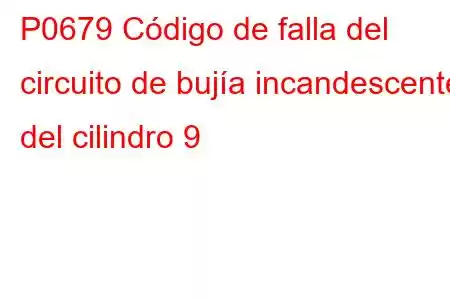 P0679 Código de falla del circuito de bujía incandescente del cilindro 9