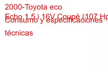 2000-Toyota eco
Echo 1.5 i 16V Coupé (107 Hp) Consumo y especificaciones técnicas