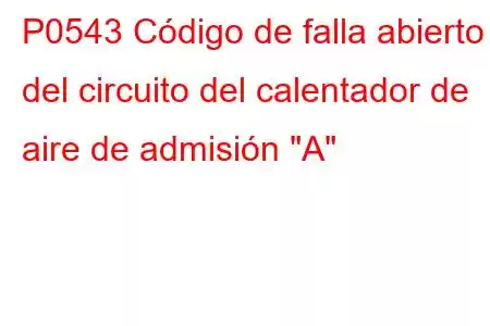 P0543 Código de falla abierto del circuito del calentador de aire de admisión 