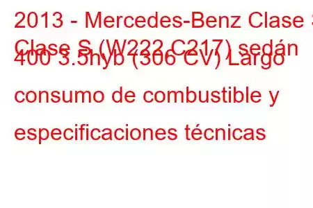 2013 - Mercedes-Benz Clase S
Clase S (W222,C217) sedán 400 3.5hyb (306 CV) Largo consumo de combustible y especificaciones técnicas