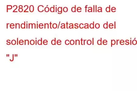 P2820 Código de falla de rendimiento/atascado del solenoide de control de presión 