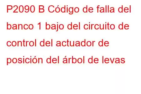 P2090 B Código de falla del banco 1 bajo del circuito de control del actuador de posición del árbol de levas