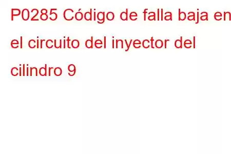 P0285 Código de falla baja en el circuito del inyector del cilindro 9