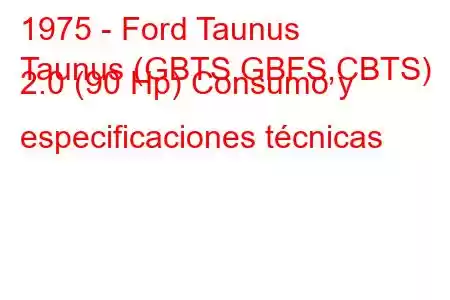 1975 - Ford Taunus
Taunus (GBTS,GBFS,CBTS) 2.0 (90 Hp) Consumo y especificaciones técnicas