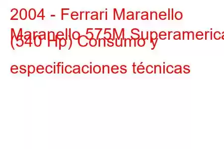 2004 - Ferrari Maranello
Maranello 575M Superamerica (540 Hp) Consumo y especificaciones técnicas