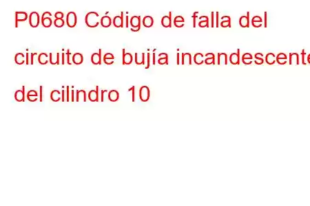 P0680 Código de falla del circuito de bujía incandescente del cilindro 10