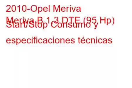 2010-Opel Meriva
Meriva B 1.3 DTE (95 Hp) Start/Stop Consumo y especificaciones técnicas