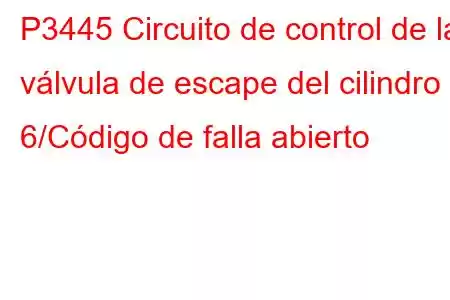 P3445 Circuito de control de la válvula de escape del cilindro 6/Código de falla abierto