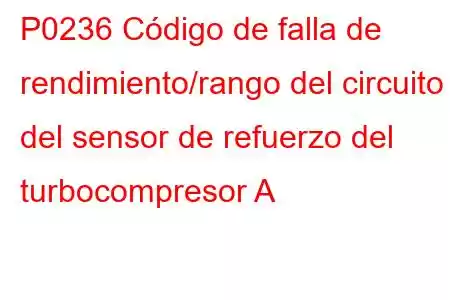 P0236 Código de falla de rendimiento/rango del circuito del sensor de refuerzo del turbocompresor A