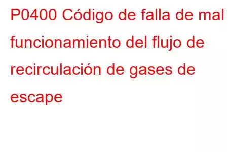 P0400 Código de falla de mal funcionamiento del flujo de recirculación de gases de escape