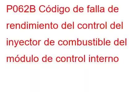 P062B Código de falla de rendimiento del control del inyector de combustible del módulo de control interno