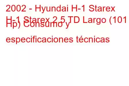 2002 - Hyundai H-1 Starex
H-1 Starex 2.5 TD Largo (101 Hp) Consumo y especificaciones técnicas