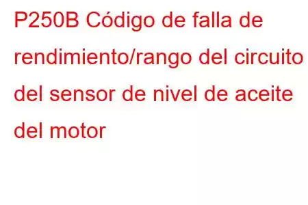 P250B Código de falla de rendimiento/rango del circuito del sensor de nivel de aceite del motor