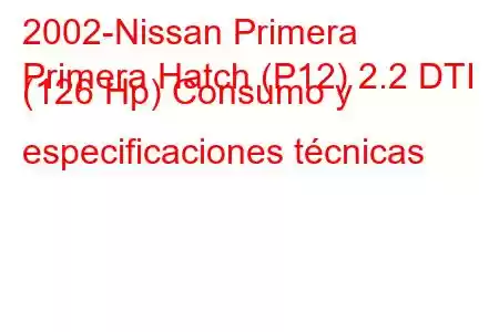 2002-Nissan Primera
Primera Hatch (P12) 2.2 DTI (126 Hp) Consumo y especificaciones técnicas