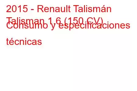 2015 - Renault Talismán
Talisman 1.6 (150 CV) Consumo y especificaciones técnicas