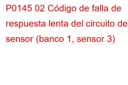 P0145 02 Código de falla de respuesta lenta del circuito del sensor (banco 1, sensor 3)