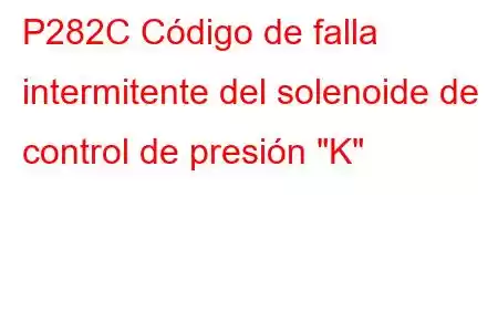 P282C Código de falla intermitente del solenoide de control de presión 