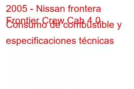 2005 - Nissan frontera
Frontier Crew Cab 4.0 Consumo de combustible y especificaciones técnicas