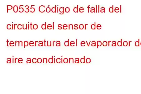 P0535 Código de falla del circuito del sensor de temperatura del evaporador del aire acondicionado