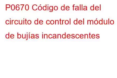 P0670 Código de falla del circuito de control del módulo de bujías incandescentes