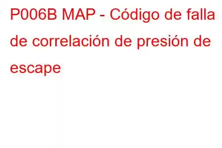 P006B MAP - Código de falla de correlación de presión de escape