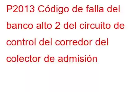 P2013 Código de falla del banco alto 2 del circuito de control del corredor del colector de admisión