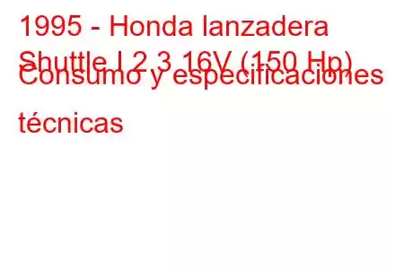 1995 - Honda lanzadera
Shuttle I 2.3 16V (150 Hp) Consumo y especificaciones técnicas