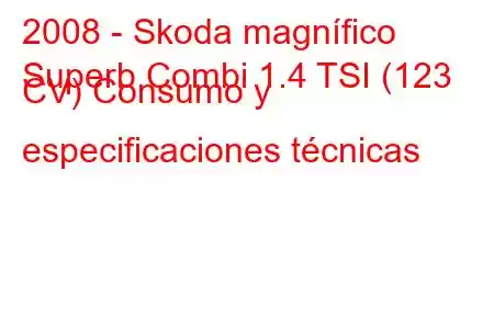 2008 - Skoda magnífico
Superb Combi 1.4 TSI (123 CV) Consumo y especificaciones técnicas