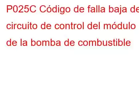 P025C Código de falla baja del circuito de control del módulo de la bomba de combustible