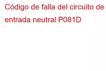 Código de falla del circuito de entrada neutral P081D