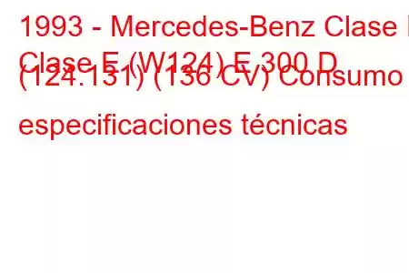 1993 - Mercedes-Benz Clase E
Clase E (W124) E 300 D (124.131) (136 CV) Consumo y especificaciones técnicas