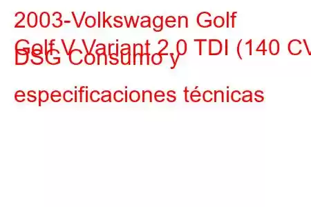 2003-Volkswagen Golf
Golf V Variant 2.0 TDI (140 CV) DSG Consumo y especificaciones técnicas