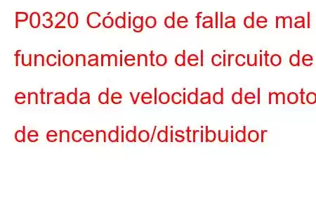 P0320 Código de falla de mal funcionamiento del circuito de entrada de velocidad del motor de encendido/distribuidor