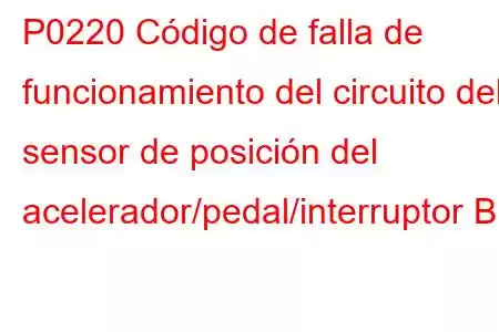 P0220 Código de falla de funcionamiento del circuito del sensor de posición del acelerador/pedal/interruptor B