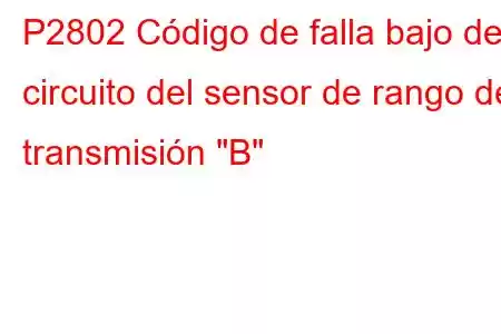 P2802 Código de falla bajo del circuito del sensor de rango de transmisión 