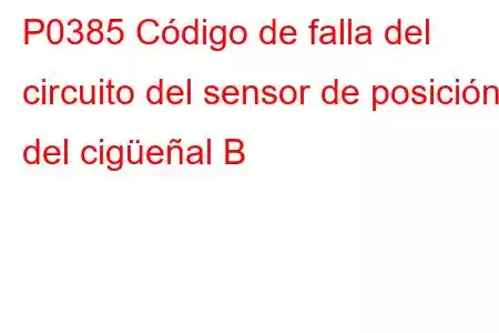 P0385 Código de falla del circuito del sensor de posición del cigüeñal B