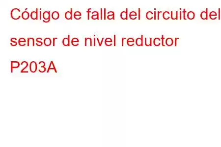 Código de falla del circuito del sensor de nivel reductor P203A