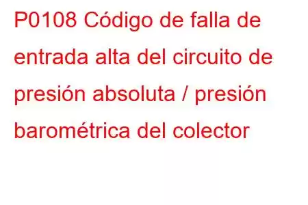 P0108 Código de falla de entrada alta del circuito de presión absoluta / presión barométrica del colector