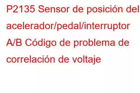 P2135 Sensor de posición del acelerador/pedal/interruptor A/B Código de problema de correlación de voltaje