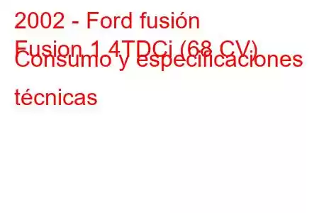 2002 - Ford fusión
Fusion 1.4TDCi (68 CV) Consumo y especificaciones técnicas