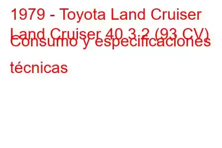 1979 - Toyota Land Cruiser
Land Cruiser 40 3.2 (93 CV) Consumo y especificaciones técnicas