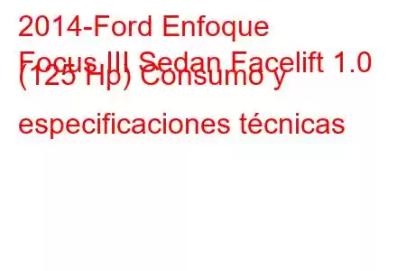 2014-Ford Enfoque
Focus III Sedan Facelift 1.0 (125 Hp) Consumo y especificaciones técnicas