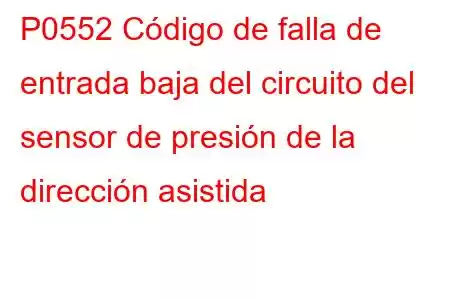 P0552 Código de falla de entrada baja del circuito del sensor de presión de la dirección asistida