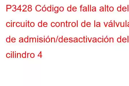 P3428 Código de falla alto del circuito de control de la válvula de admisión/desactivación del cilindro 4