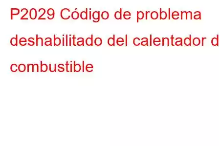 P2029 Código de problema deshabilitado del calentador de combustible