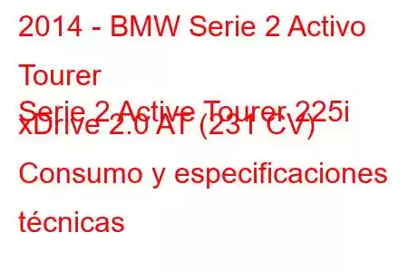 2014 - BMW Serie 2 Activo Tourer
Serie 2 Active Tourer 225i xDrive 2.0 AT (231 CV) Consumo y especificaciones técnicas