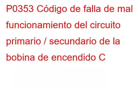 P0353 Código de falla de mal funcionamiento del circuito primario / secundario de la bobina de encendido C