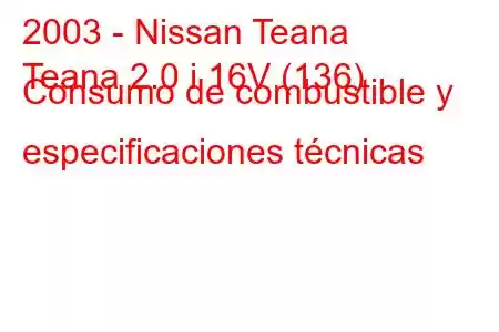 2003 - Nissan Teana
Teana 2.0 i 16V (136) Consumo de combustible y especificaciones técnicas