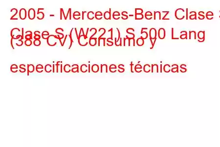 2005 - Mercedes-Benz Clase S
Clase S (W221) S 500 Lang (388 CV) Consumo y especificaciones técnicas